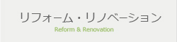 リフォーム・リノベーション Reform & Renovation